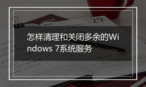 怎样清理和关闭多余的Windows 7系统服务