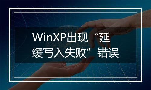 WinXP出现“延缓写入失败”错误