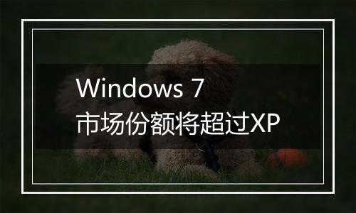 Windows 7市场份额将超过XP