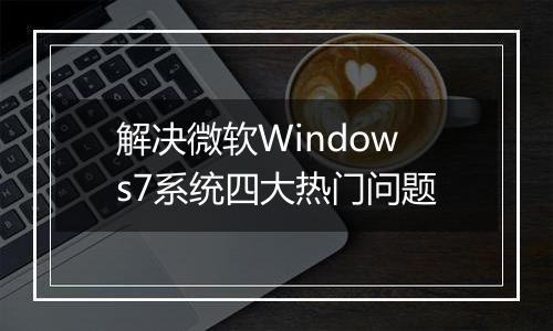 解决微软Windows7系统四大热门问题