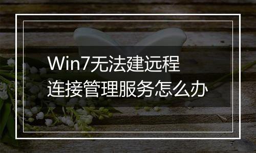 Win7无法建远程连接管理服务怎么办