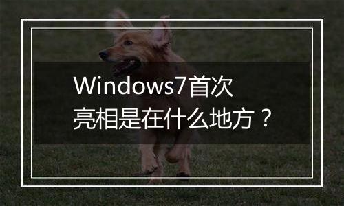 Windows7首次亮相是在什么地方？