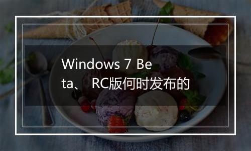 Windows 7 Beta、 RC版何时发布的