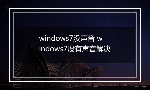 windows7没声音 windows7没有声音解决