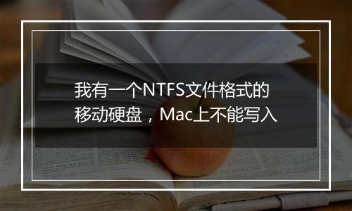 我有一个NTFS文件格式的移动硬盘，Mac上不能写入