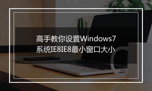 高手教你设置Windows7系统IE8IE8最小窗口大小