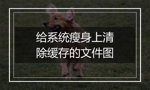给系统瘦身上清除缓存的文件图