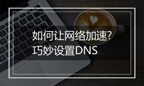 如何让网络加速?巧妙设置DNS