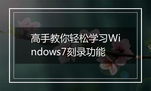 高手教你轻松学习Windows7刻录功能