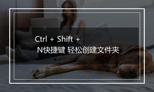 Ctrl + Shift + N快捷键 轻松创建文件夹