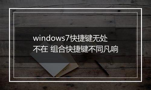 windows7快捷键无处不在 组合快捷键不同凡响