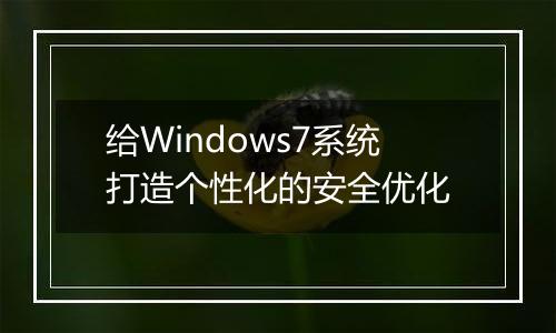 给Windows7系统打造个性化的安全优化