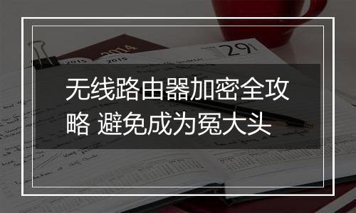无线路由器加密全攻略 避免成为冤大头