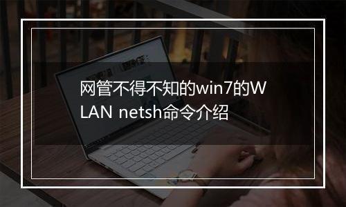 网管不得不知的win7的WLAN netsh命令介绍