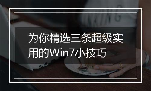 为你精选三条超级实用的Win7小技巧