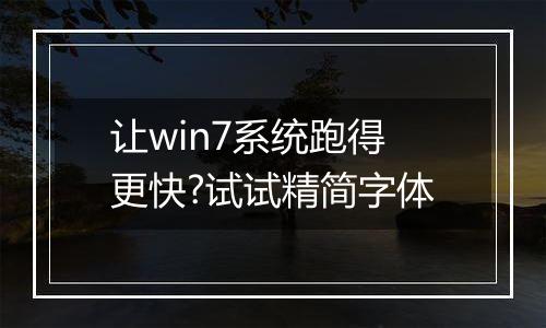 让win7系统跑得更快?试试精简字体
