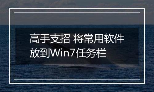 高手支招 将常用软件放到Win7任务栏