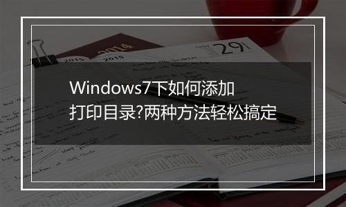 Windows7下如何添加打印目录?两种方法轻松搞定