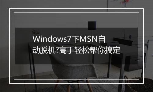 Windows7下MSN自动脱机?高手轻松帮你搞定