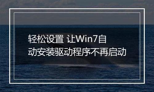 轻松设置 让Win7自动安装驱动程序不再启动