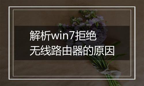 解析win7拒绝无线路由器的原因
