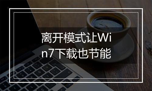 离开模式让Win7下载也节能