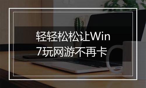 轻轻松松让Win7玩网游不再卡