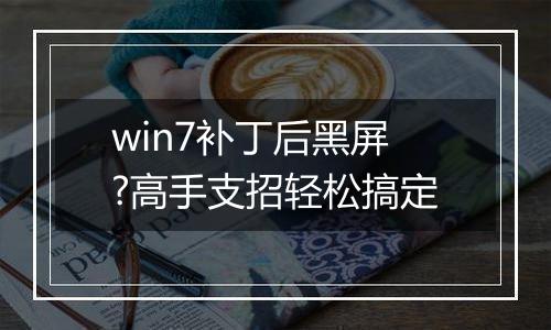 win7补丁后黑屏?高手支招轻松搞定