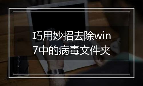 巧用妙招去除win7中的病毒文件夹