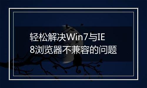 轻松解决Win7与IE8浏览器不兼容的问题