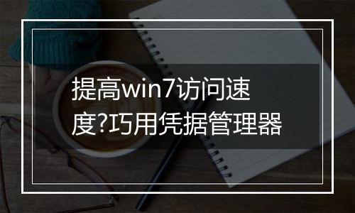 提高win7访问速度?巧用凭据管理器
