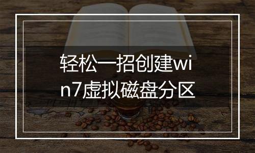 轻松一招创建win7虚拟磁盘分区