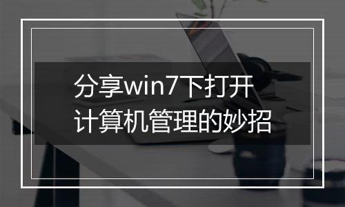 分享win7下打开计算机管理的妙招