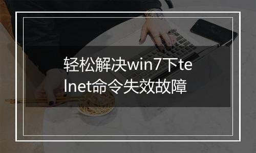 轻松解决win7下telnet命令失效故障