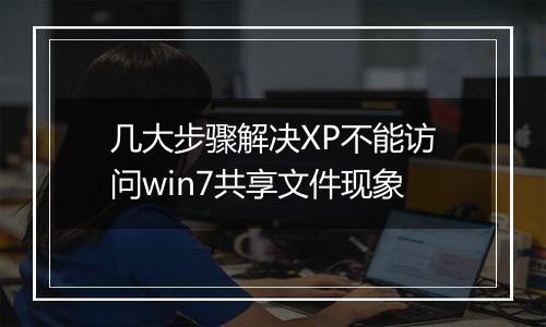 几大步骤解决XP不能访问win7共享文件现象