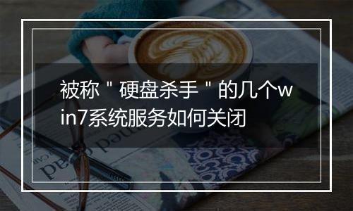 被称＂硬盘杀手＂的几个win7系统服务如何关闭