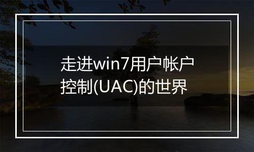 走进win7用户帐户控制(UAC)的世界