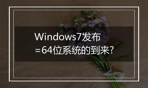 Windows7发布=64位系统的到来?