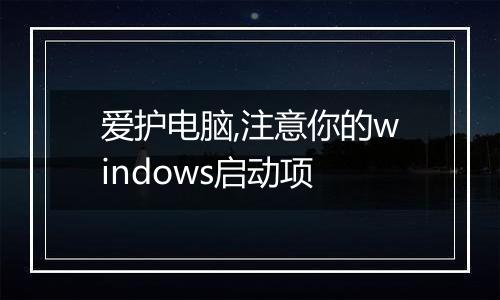 爱护电脑,注意你的windows启动项