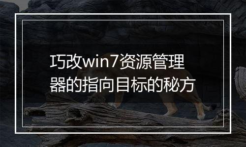 巧改win7资源管理器的指向目标的秘方
