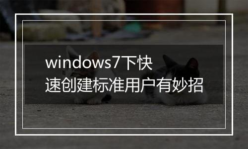 windows7下快速创建标准用户有妙招