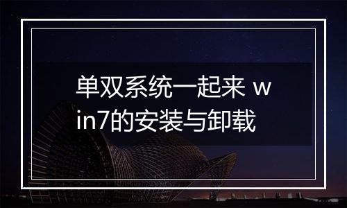 单双系统一起来 win7的安装与卸载