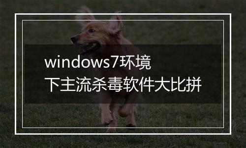 windows7环境下主流杀毒软件大比拼