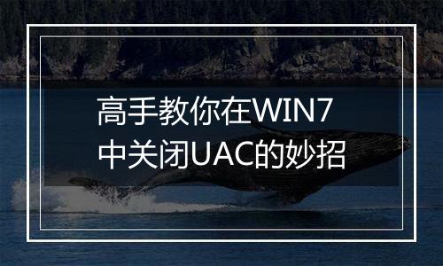 高手教你在WIN7中关闭UAC的妙招