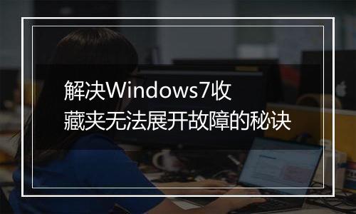 解决Windows7收藏夹无法展开故障的秘诀