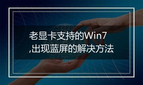 老显卡支持的Win7,出现蓝屏的解决方法