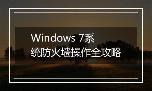 Windows 7系统防火墙操作全攻略
