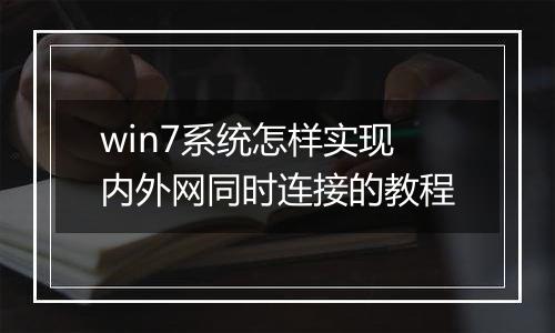 win7系统怎样实现内外网同时连接的教程