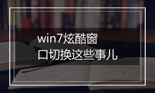 win7炫酷窗口切换这些事儿