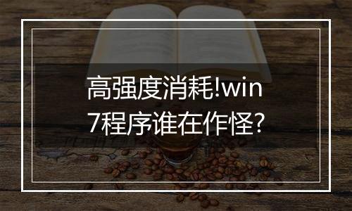 高强度消耗!win7程序谁在作怪?